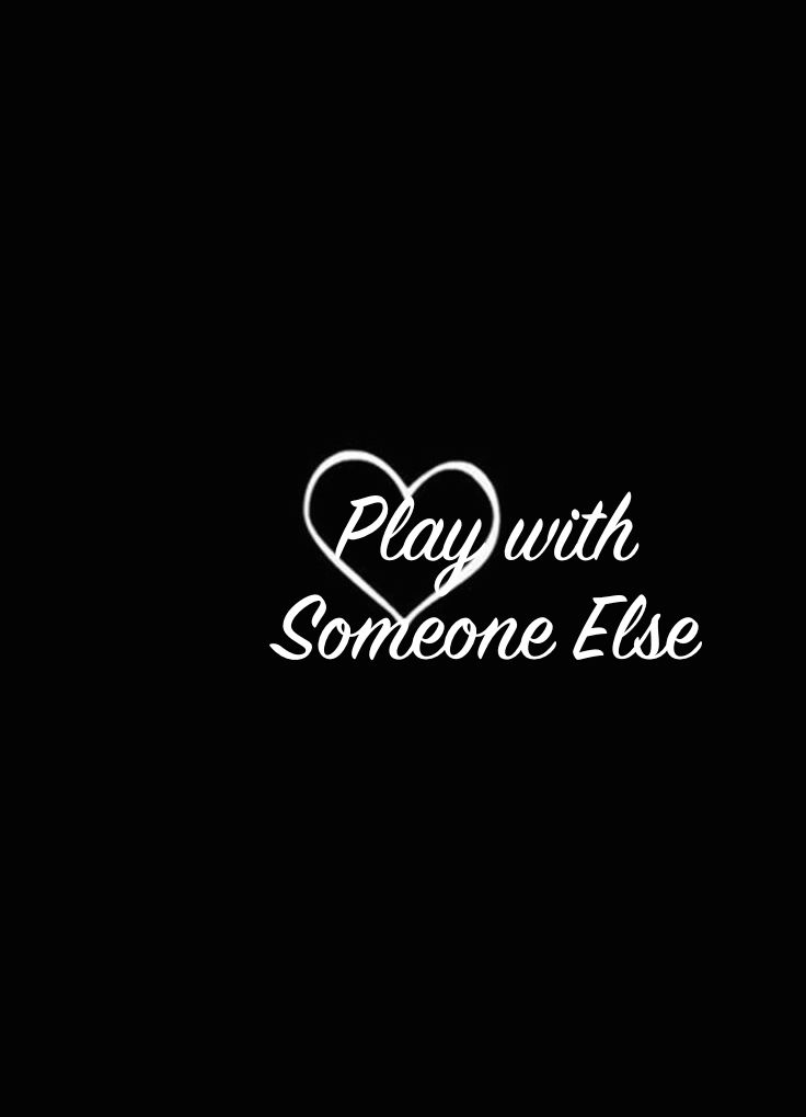 Play With Someone&nbsp;Else.